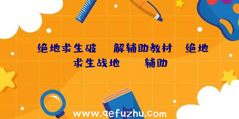 「绝地求生破解辅助教材」|绝地求生战地pubg辅助